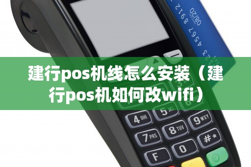 建行pos机线怎么安装（建行pos机如何改wifi）