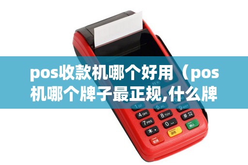 pos收款机哪个好用（pos机哪个牌子最正规,什么牌子好）