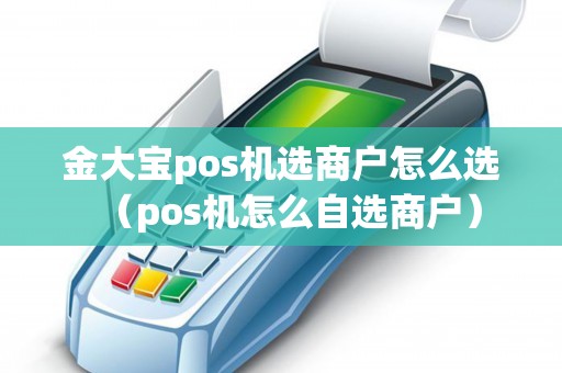 金大宝pos机选商户怎么选（pos机怎么自选商户）