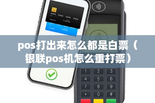 pos打出来怎么都是白票（银联pos机怎么重打票）