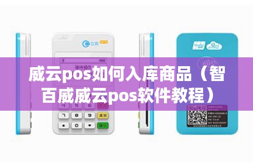 威云pos如何入库商品（智百威威云pos软件教程）