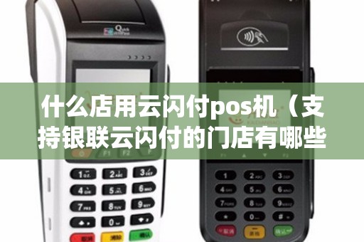 什么店用云闪付pos机（支持银联云闪付的门店有哪些）