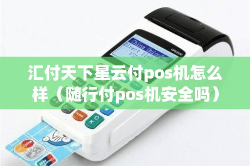 汇付天下星云付pos机怎么样（随行付pos机安全吗）