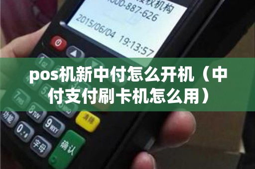 pos机新中付怎么开机（中付支付刷卡机怎么用）