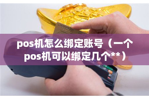 pos机怎么绑定账号（一个pos机可以绑定几个**）