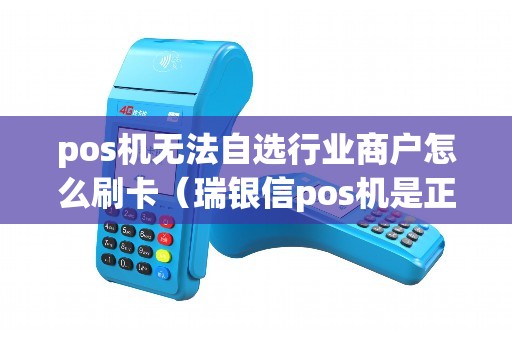 pos机无法自选行业商户怎么刷卡（瑞银信pos机是正规的吗）