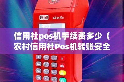 信用社pos机手续费多少（农村信用社Pos机转账安全吗）