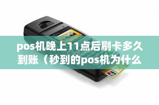 pos机晚上11点后刷卡多久到账（秒到的pos机为什么没有到账）