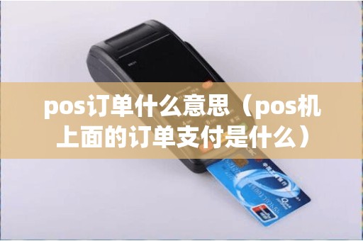 pos订单什么意思（pos机上面的订单支付是什么）