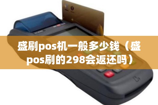 盛刷pos机一般多少钱（盛pos刷的298会返还吗）