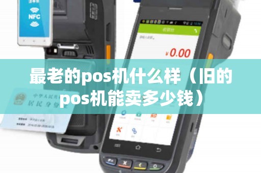 最老的pos机什么样（旧的pos机能卖多少钱）