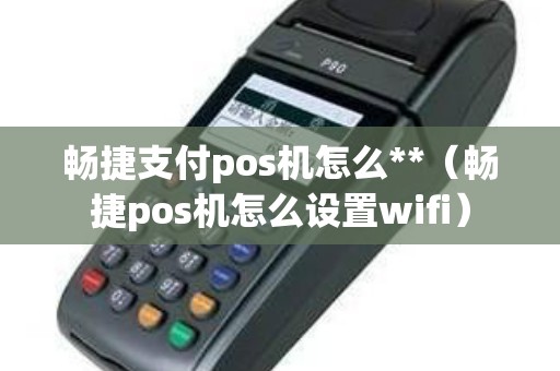 畅捷支付pos机怎么**（畅捷pos机怎么设置wifi）