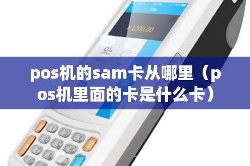 pos机的sam卡从哪里（pos机里面的卡是什么卡）