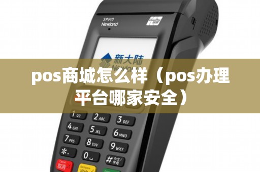 pos商城怎么样（pos办理平台哪家安全）
