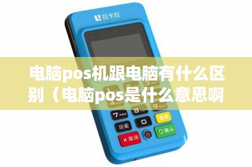 电脑pos机跟电脑有什么区别（电脑pos是什么意思啊）