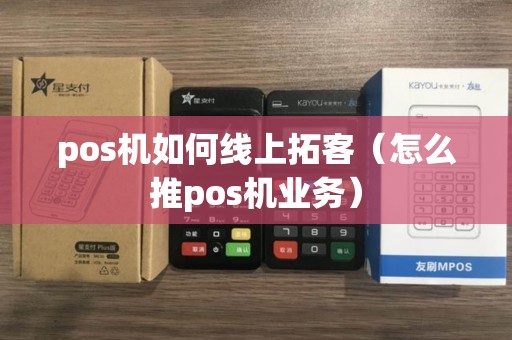 pos机如何线上拓客(怎么推pos机业务) pos机如何线上拓客(怎么推pos机业务)