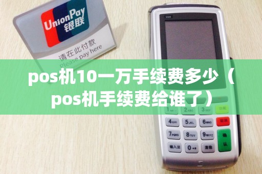 pos机10一万手续费多少（pos机手续费给谁了）