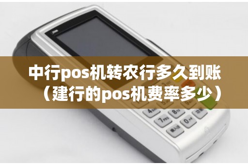 中行pos机转农行多久到账（建行的pos机费率多少）