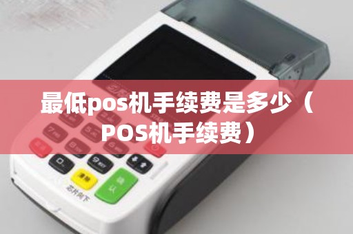 最低pos机手续费是多少（POS机手续费）
