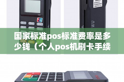 国家标准pos标准费率是多少钱(个人pos机刷卡手续费标准) 国家标准pos标准费率是多少钱(个人pos机刷卡手续费标准)