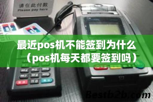 最近pos机不能签到为什么(pos机每天都要签到吗) 最近pos机不能签到为什么(pos机每天都要签到吗)