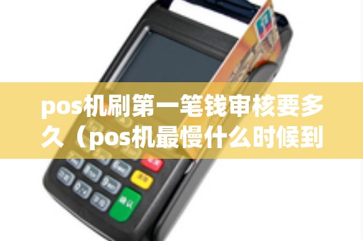 pos机刷第一笔钱审核要多久（pos机最慢什么时候到账）