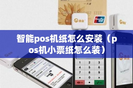 智能pos机纸怎么安装(pos机小票纸怎么装) 智能pos机纸怎么安装(pos机小票纸怎么装)