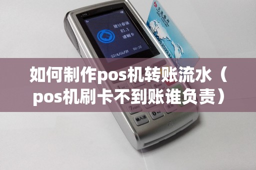 如何制作pos机转账流水(pos机刷卡不到账谁负责) 如何制作pos机转账流水(pos机刷卡不到账谁负责)