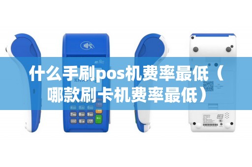 什么手刷pos机费率最低（哪款刷卡机费率最低）