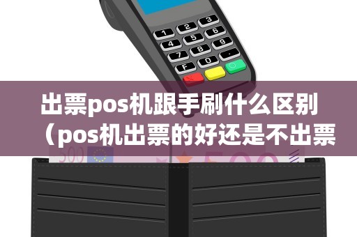 出票pos机跟手刷什么区别（pos机出票的好还是不出票的好）