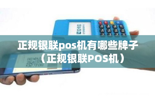 正规银联pos机有哪些牌子（正规银联POS机）