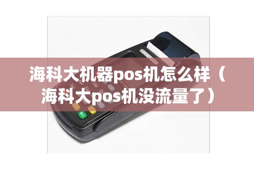 海科大机器pos机怎么样（海科大pos机没流量了）