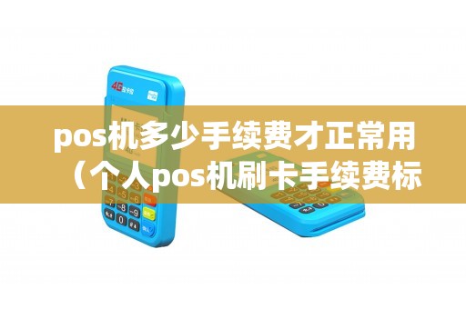pos机多少手续费才正常用（个人pos机刷卡手续费标准）