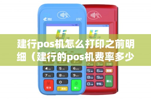建行pos机怎么打印之前明细（建行的pos机费率多少）