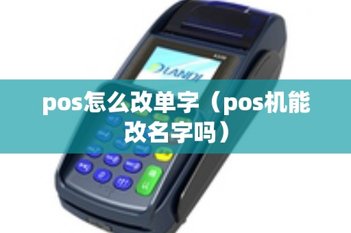 pos怎么改单字（pos机能改名字吗）