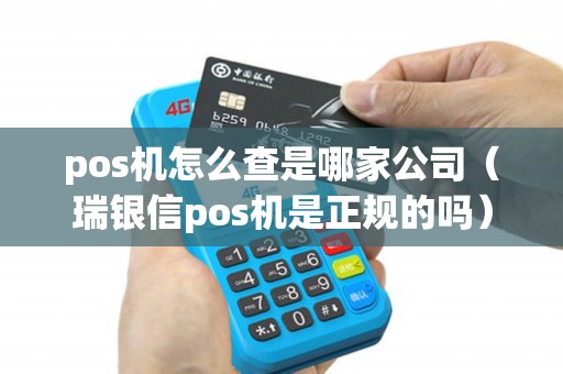 pos机怎么查是哪家公司（瑞银信pos机是正规的吗）