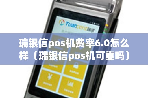 瑞银信pos机费率6.0怎么样（瑞银信pos机可靠吗）