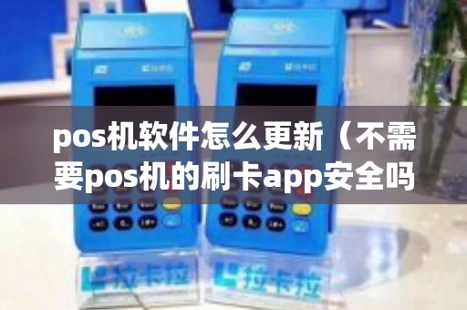pos机软件怎么更新（不需要pos机的刷卡app安全吗）
