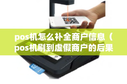 pos机怎么补全商户信息（pos机刷到虚假商户的后果）