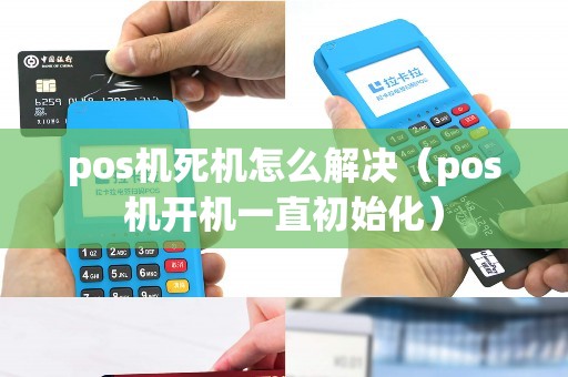 pos机死机怎么解决（pos机开机一直初始化）