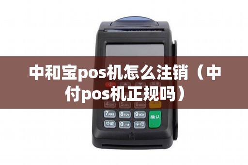 中和宝pos机怎么注销（中付pos机正规吗）