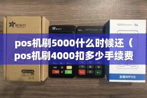 pos机刷5000什么时候还（pos机刷4000扣多少手续费）