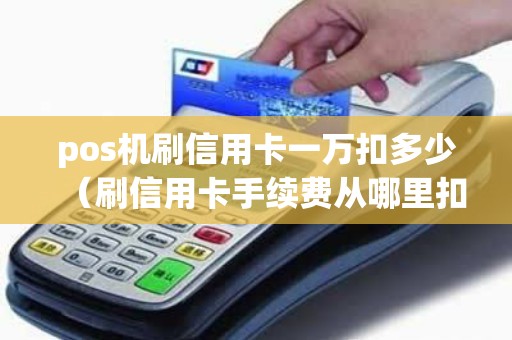 pos机刷信用卡一万扣多少（刷信用卡手续费从哪里扣）