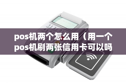 pos机两个怎么用（用一个pos机刷两张信用卡可以吗）