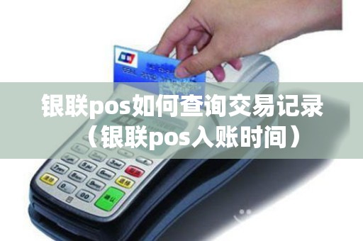 银联pos如何查询交易记录（银联pos入账时间）