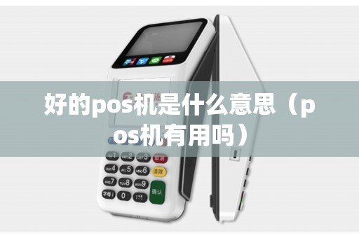 好的pos机是什么意思（pos机有用吗）
