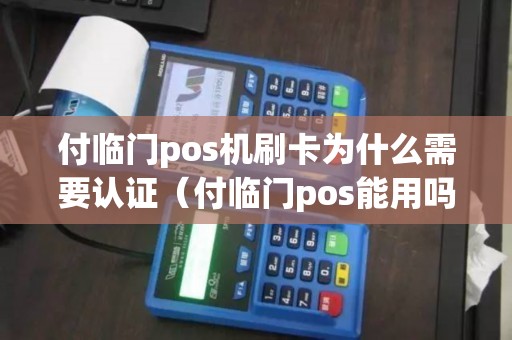 付临门pos机刷卡为什么需要认证（付临门pos能用吗,安全吗）