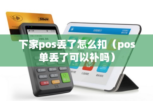 下家pos丢了怎么扣（pos单丢了可以补吗）