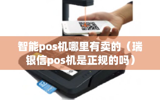 智能pos机哪里有卖的（瑞银信pos机是正规的吗）