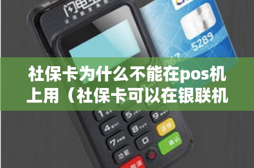 社保卡为什么不能在pos机上用（社保卡可以在银联机上使用吗）